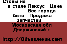Стопы на Toyota Land Criuser 200 в стиле Лексус › Цена ­ 11 999 - Все города Авто » Продажа запчастей   . Московская обл.,Дзержинский г.